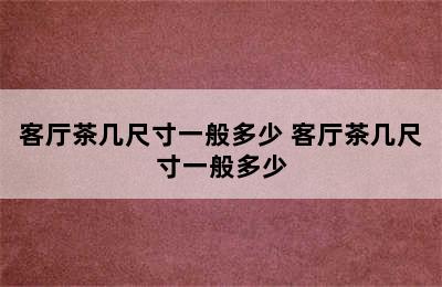 客厅茶几尺寸一般多少 客厅茶几尺寸一般多少